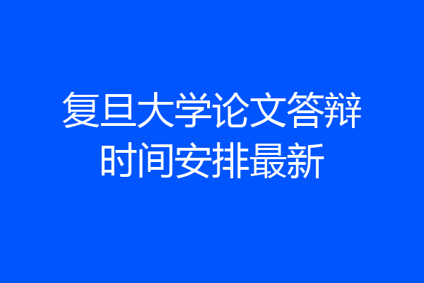 复旦大学论文答辩时间安排最新