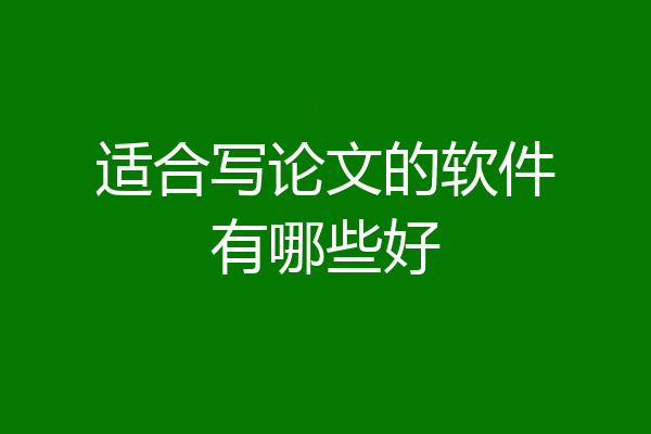 适合写论文的软件有哪些好