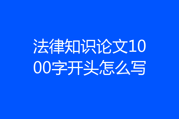 法律知识论文1000字开头怎么写