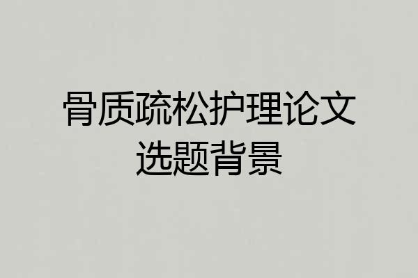 骨质疏松护理论文选题背景