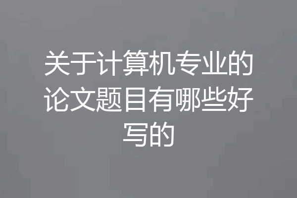 关于计算机专业的论文题目有哪些好写的