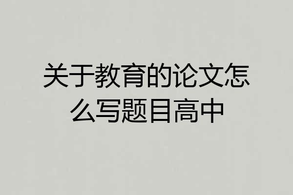 关于教育的论文怎么写题目高中