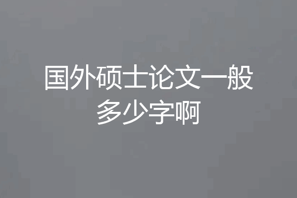 国外硕士论文一般多少字啊