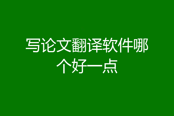 写论文翻译软件哪个好一点