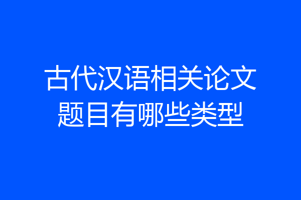 古代汉语相关论文题目有哪些类型
