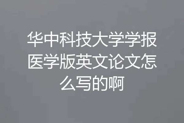 华中科技大学学报医学版英文论文怎么写的啊