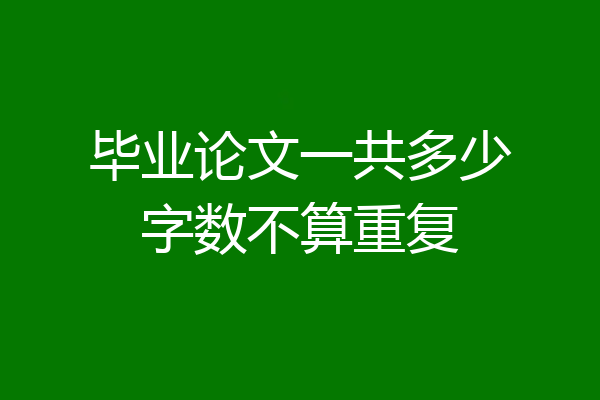 毕业论文一共多少字数不算重复