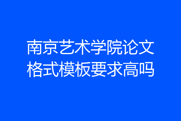 南京艺术学院论文格式模板要求高吗