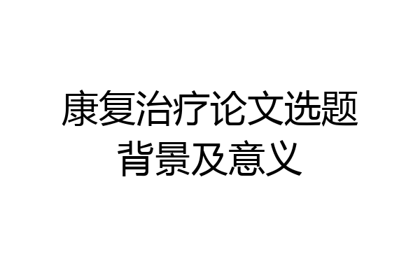 康复治疗论文选题背景及意义