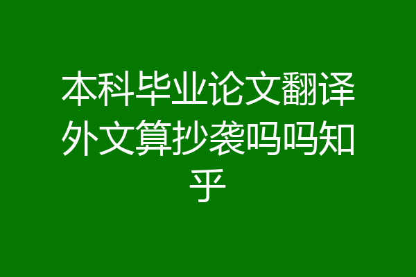 本科毕业论文翻译外文算抄袭吗吗知乎
