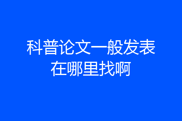 科普论文一般发表在哪里找啊