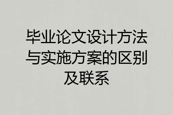 毕业论文设计方法与实施方案的区别及联系
