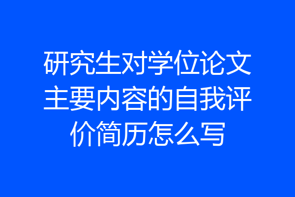 研究生对学位论文主要内容的自我评价简历怎么写