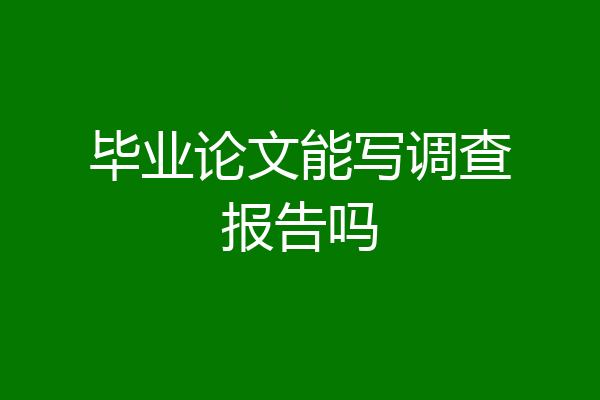 毕业论文能写调查报告吗