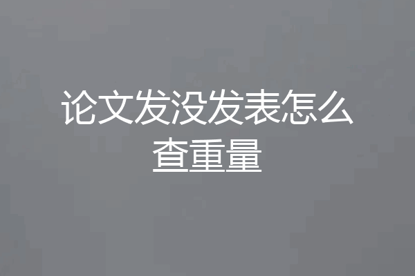 论文发没发表怎么查重量
