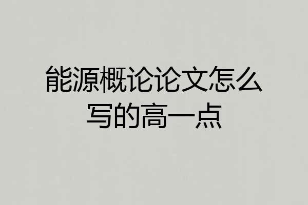 能源概论论文怎么写的高一点