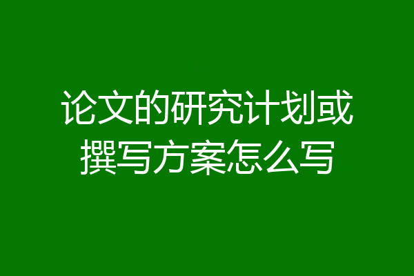论文的研究计划或撰写方案怎么写