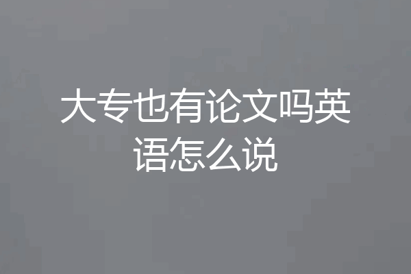 大专也有论文吗英语怎么说