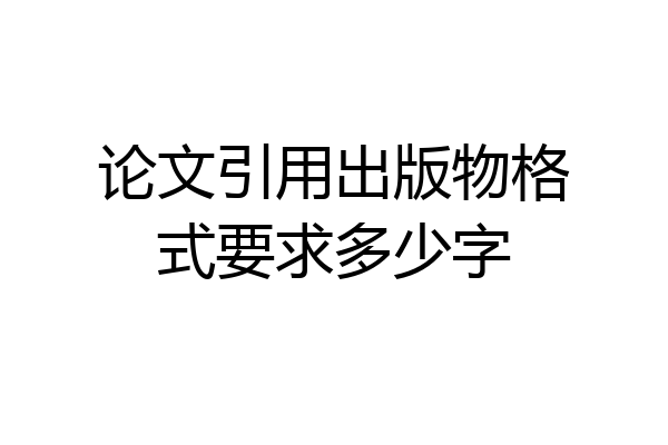 论文引用出版物格式要求多少字