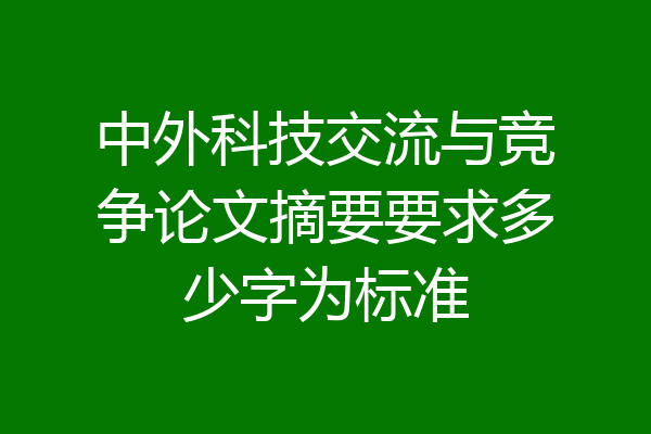 中外科技交流与竞争论文摘要要求多少字为标准