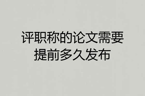 评职称的论文需要提前多久发布