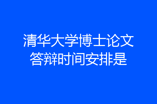 清华大学博士论文答辩时间安排是