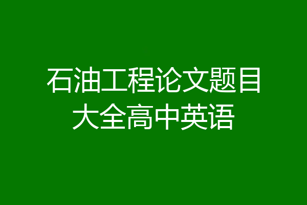 石油工程论文题目大全高中英语