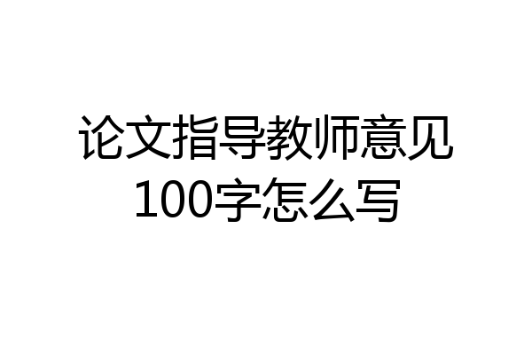 论文指导教师意见100字怎么写