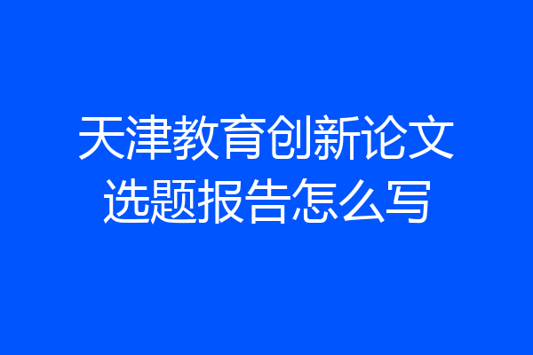 天津教育创新论文选题报告怎么写