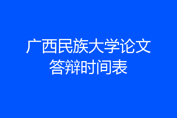 广西民族大学论文答辩时间表