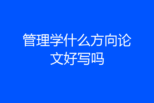 管理学什么方向论文好写吗