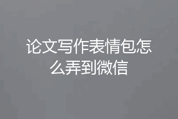 论文写作表情包怎么弄到微信