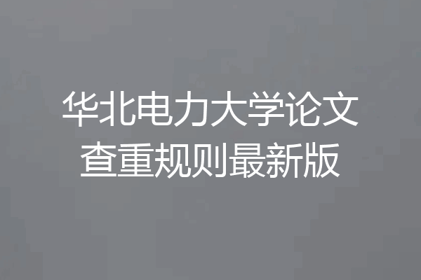 华北电力大学论文查重规则最新版