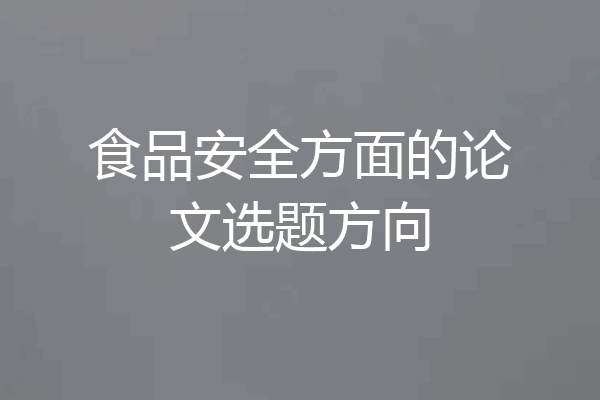 食品安全方面的论文选题方向