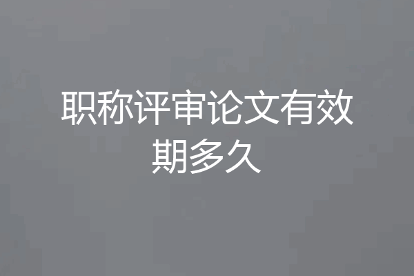 职称评审论文有效期多久