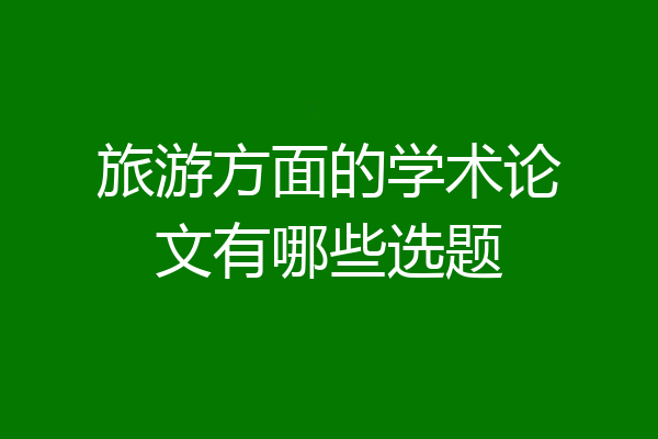 旅游方面的学术论文有哪些选题