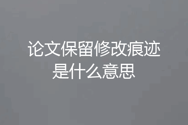 论文保留修改痕迹是什么意思