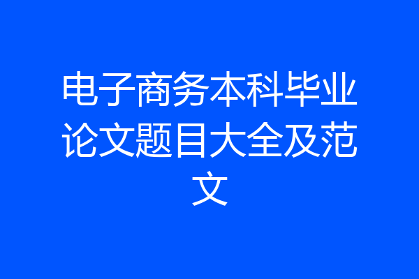 电子商务本科毕业论文题目大全及范文