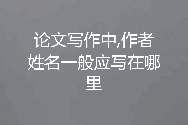 论文写作中,作者姓名一般应写在哪里