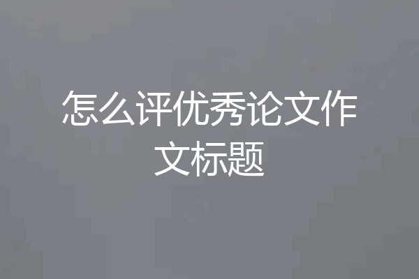 怎么评优秀论文作文标题