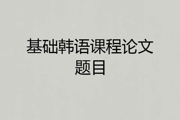 基础韩语课程论文题目