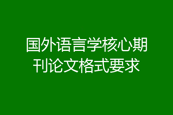 国外语言学核心期刊论文格式要求