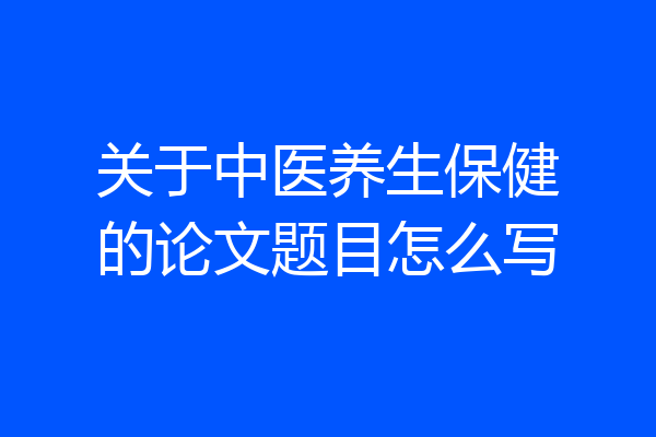 关于中医养生保健的论文题目怎么写