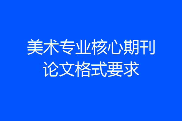 美术专业核心期刊论文格式要求