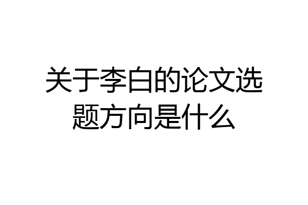 关于李白的论文选题方向是什么