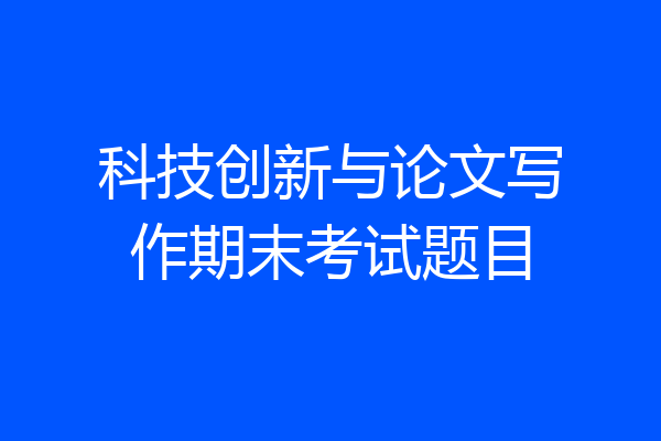 科技创新与论文写作期末考试题目