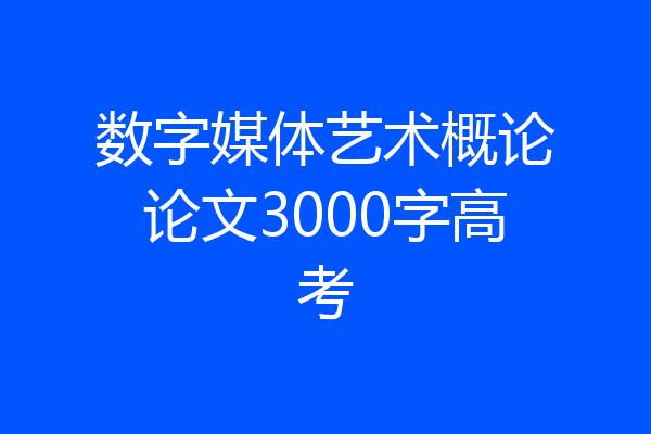 数字媒体艺术概论论文3000字高考