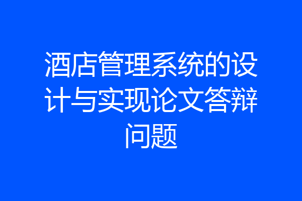 酒店管理系统的设计与实现论文答辩问题