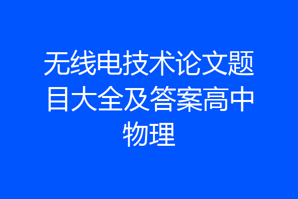 无线电技术论文题目大全及答案高中物理