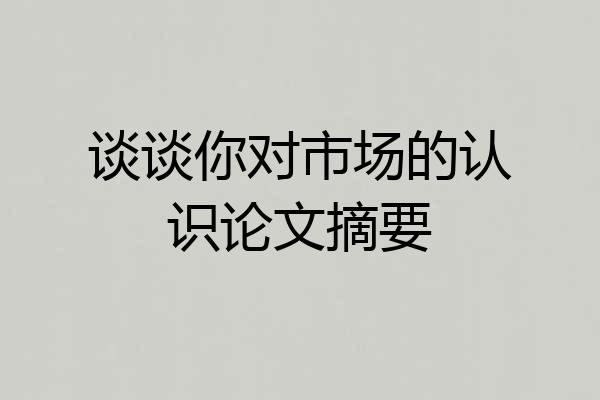 谈谈你对市场的认识论文摘要